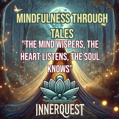 MINDFULNESS THROUGH TALES " THE MIND WISPERS, THE HEART LISTENS, THE SOUL KNOWS "