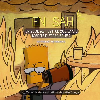 #5 - EST-CE QUE LA VIE MERITE D'ÊTRE VECUE ?