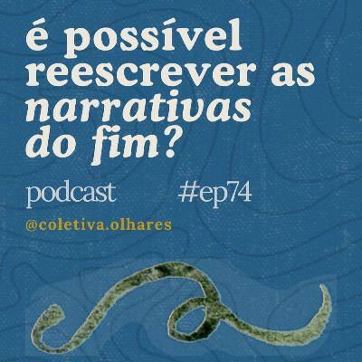 #74 - É possível reescrever as narrativas do fim? #74 - É possível reescrever as narrativas do fim?