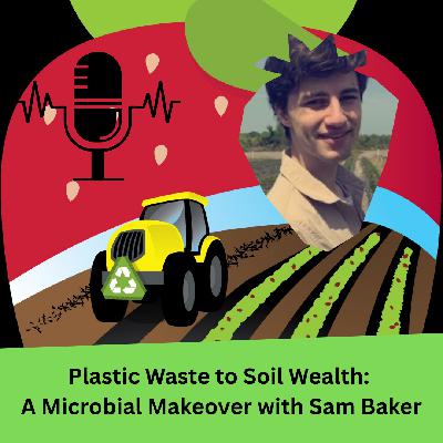 Plastic Waste to Soil Wealth: A Microbial Makeover with Sam Baker Plastic Waste to Soil Wealth: A Microbial Makeover with Sam Baker