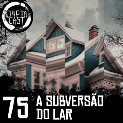 Criptacast #75 - A Subversão do Lar