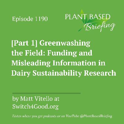 1190: [Part 1] Greenwashing the Field: Funding and Misleading Information in Dairy Sustainability Research by Matt Vitello at Switch4Good.org