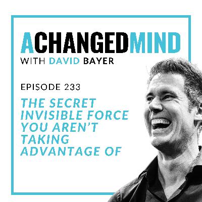233 The Secret Invisible Force You Aren’t Taking Advantage Of