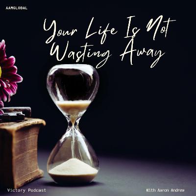 Your Life Is Not Wasting Away
