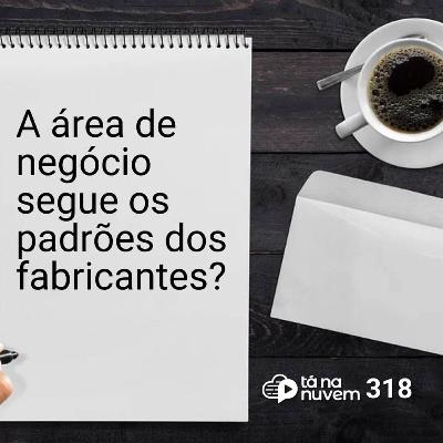 Tá Na Nuvem 318 - A área de negócio segue os padrões dos fabricantes? Tá Na Nuvem 318 - A área de negócio segue os padrões dos fabricantes?
