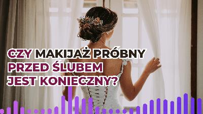 Czy makijaż próbny przed ślubem jest konieczny?