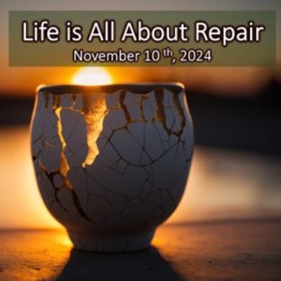 “Life is All About Repair”, Nov 10, 2024