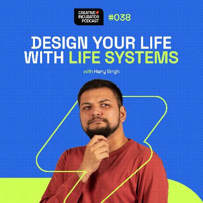 038 - Design Your Life with Life Systems — with Harry Singh
