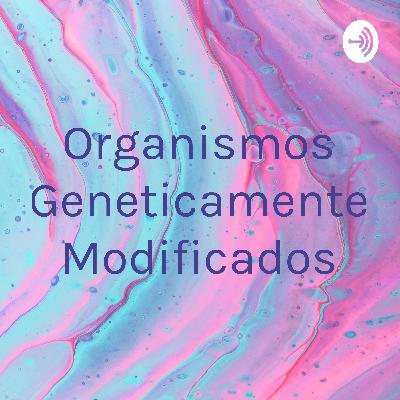 Los organismos genéticamente modificados
