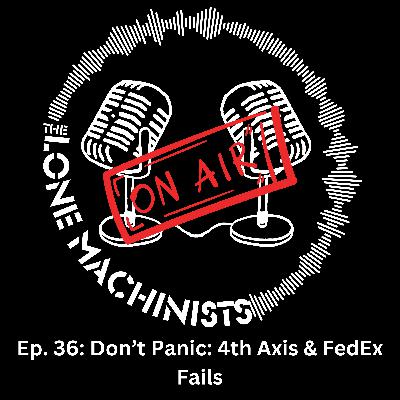 Ep. 36: Don't Panic: 4th Axis & FedEx Fails
