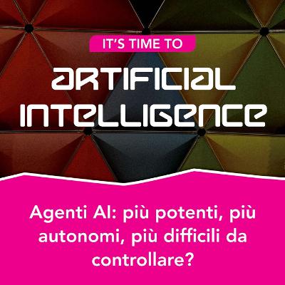 S2.Ep9 - Agenti AI: più potenti, più autonomi, più difficili da controllare?