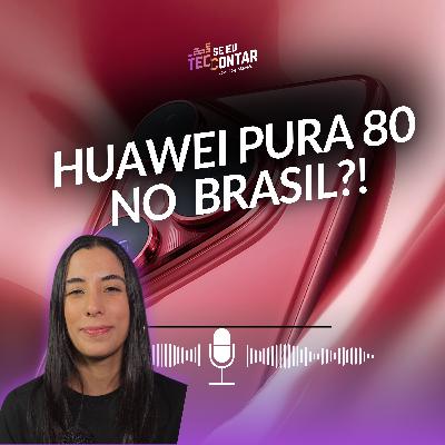 Huawei Pura 80 chegando ao Brasil? | Novos Samsung Galaxy a partir de R$ 899 no Brasil