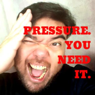 Pressure. You need it. Pressure. You need it.
