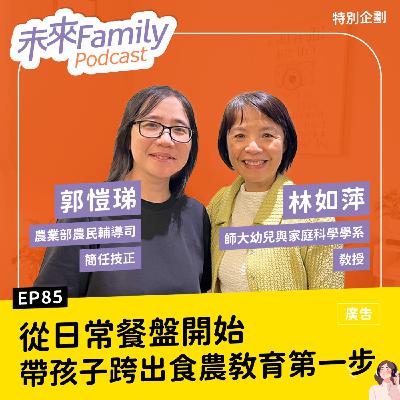 EP085 孩子的餐桌筆記—從食農教育學會珍惜與選擇 ft. 農業部農民輔導司簡任技正郭愷珶、國立台灣師範大學幼兒與家庭科學學系教授暨家庭研究與發展中心主任林如萍