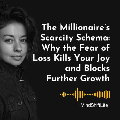 The Millionaire’s Scarcity Schema: Why the Fear of Loss Kills Your Joy and Blocks Further Growth