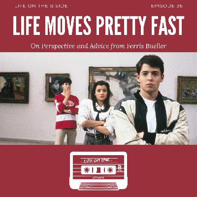 Episode 36: Life Moves Pretty Fast: On Perspective & Advice from Ferris Bueller
