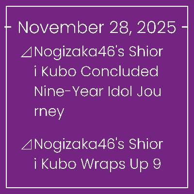 Nogizaka News November 28⊿Nogizaka46's Shiori Kubo Concluded Nine-Year Idol Journey⊿Nogizaka46's Shiori Kubo Wraps Up 9-Year Journey⊿Nogizaka46’s Shiori Kubo Held Emotional Graduat… Nogizaka News November 28⊿Nogizaka46's Shiori Kubo Concluded Nine-Year Idol Journey⊿Nogizaka46's Shiori Kubo Wraps Up 9-Year Journey⊿Nogizaka46’s Shiori Kubo Held Emotional Graduat…