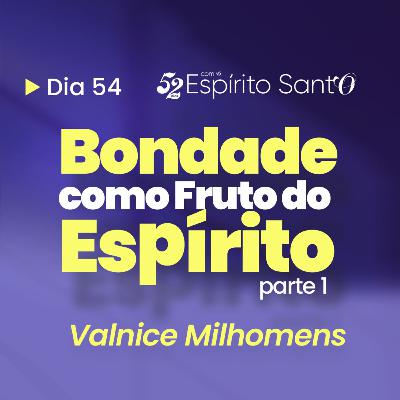 BONDADE COMO FRUTO DO ESPÍRITO - Parte 1 | EP 54