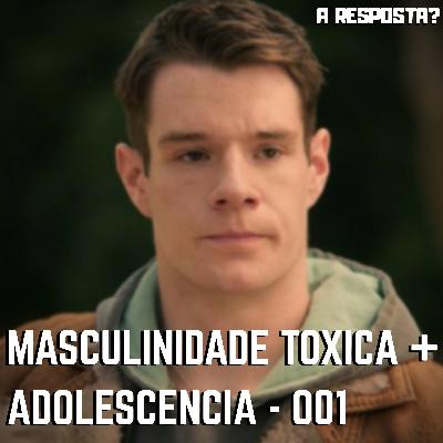 A Resposta? 001 - Masculinidade Tóxica na Adolescência A Resposta? 001 - Masculinidade Tóxica na Adolescência
