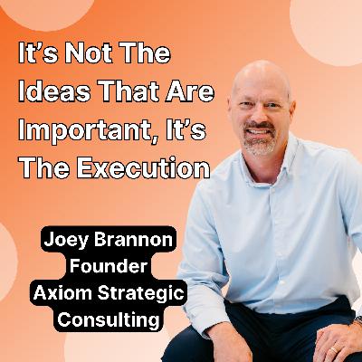 It’s Not the Idea That are Important, it’s the Execution with Joey Brannon