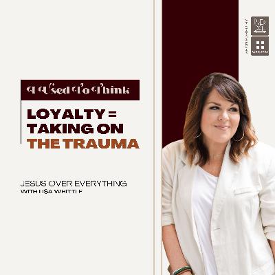 "Loyalty = Taking on the Trauma"