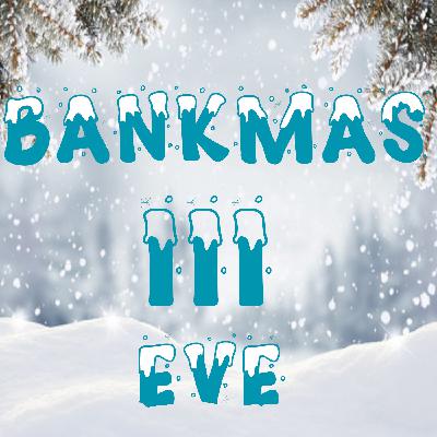 Bankmas Eve III