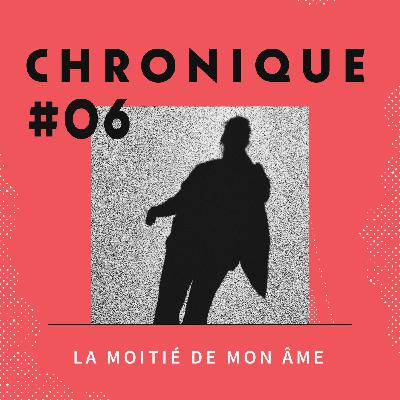 Chronique 6 - La moitié de mon âme