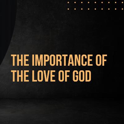 The Importance of the Love of God