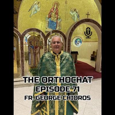 THE ORTHOCHAT EPISODE 71: FR. GEORGE CHIOROS
