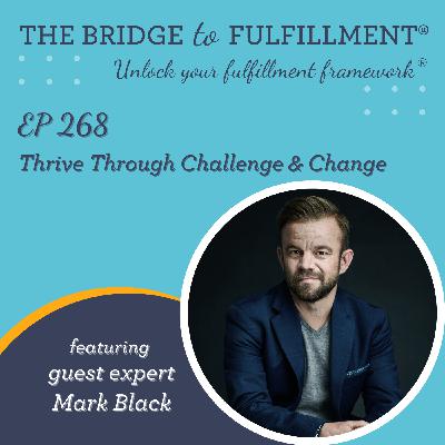 EP 268: Thrive Through Challenge & Change with Guest Expert Mark Black EP 268: Thrive Through Challenge & Change with Guest Expert Mark Black