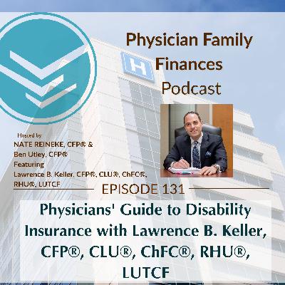#131 Physicians' Guide to Disability Insurance with Lawrence B. Keller, CFP®, CLU®, ChFC®, RHU®, LUTCF #131 Physicians' Guide to Disability Insurance with Lawrence B. Keller, CFP®, CLU®, ChFC®, RHU®, LUTCF
