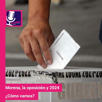 Morena, la oposición y 2024: ¿Cómo vamos?