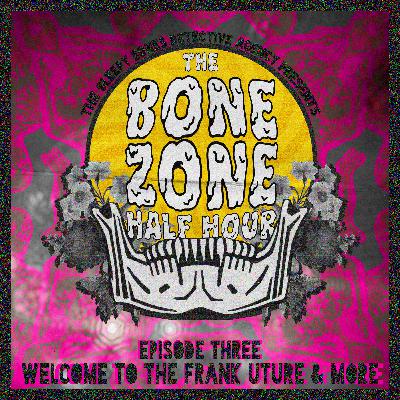 BONE ZONE HALF HOUR #3: WELCOME TO THE FRANK UTURE & MORE