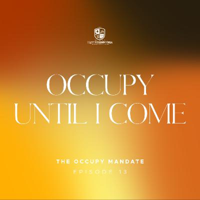 The Occupy Mandate XIII: Occupy Until I Come