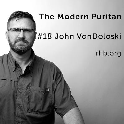 #18 John VonDoloski: Masculine Leadership in the Christian Home, How to take Responsibility for Everything, Preaching in the Modern Age