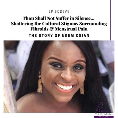 Episode 9: Thou Shall Not Suffer in Silence Shattering the Cultural Stigmas Surrounding Fibroids & Menstrual Pain w/ Nkem Osian