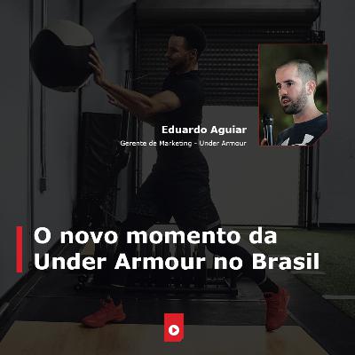 'O novo momento da Under Armour no Brasil', com Eduardo Aguiar (Under Armour)