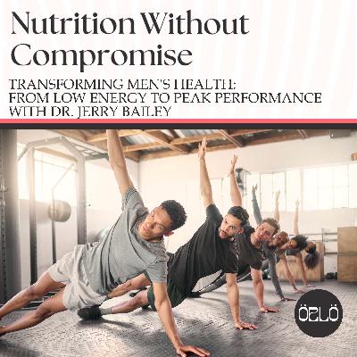 Transforming Men's Health: From Low Energy To Peak Performance With Dr. Jerry Bailey