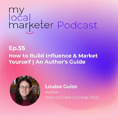 Ep.55 Louisa Guise | How to Build Influence and Market Yourself