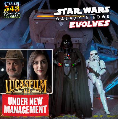 543: Star Wars: Galaxy's Edge Evolves / Lucasfilm Under New Management