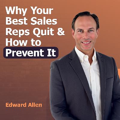 Why Your Best Sales Reps Quit and How to Prevent It with Edward Allen | Ep. #313 Why Your Best Sales Reps Quit and How to Prevent It with Edward Allen | Ep. #313