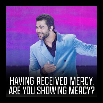 Having received mercy, are you showing mercy? Having received mercy, are you showing mercy?