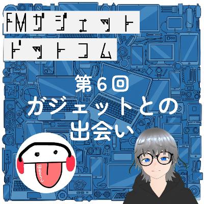 ♯6 ガジェットとの出会いをガジェオタが語る回 ♯6 ガジェットとの出会いをガジェオタが語る回
