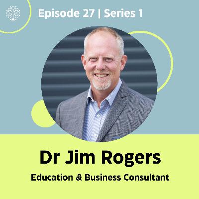Episode 27 with Dr Jim Rogers (Education & Business Consultant)
