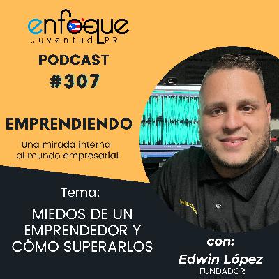 307 - EMPRENDIENDO 38: Miedos de un empendedor y cómo vencerlos