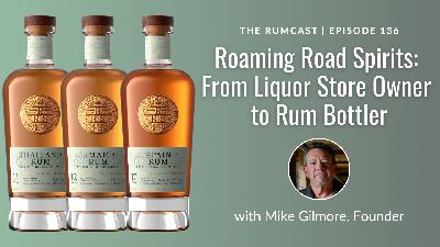 136: Roaming Road Spirits: From Liquor Store Owner to Rum Bottler with Mike Gilmore
