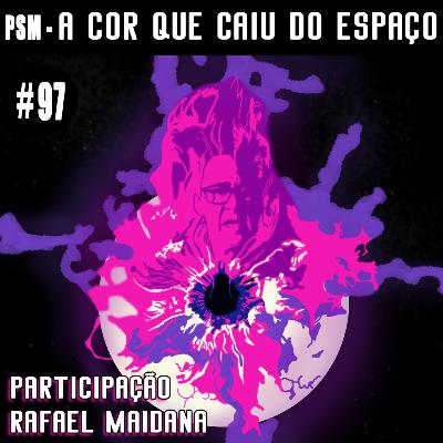 A Cor que Caiu do Espaço c/ Rafael Maidana #97 PSM