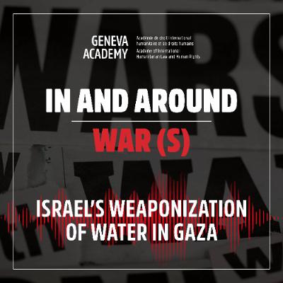 In and Around War(s): Season 3, Episode 5:  Israel’s Weaponization of Water in Gaza In and Around War(s): Season 3, Episode 5:  Israel’s Weaponization of Water in Gaza