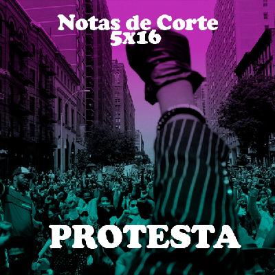 Notas de Corte 5x16: PROTESTA Notas de Corte 5x16: PROTESTA