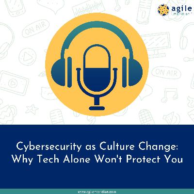 Cybersecurity as Culture Change: Why Tech Alone Won't Protect You